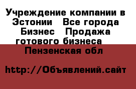 Учреждение компании в Эстонии - Все города Бизнес » Продажа готового бизнеса   . Пензенская обл.